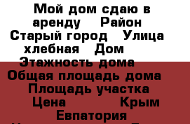 Мой дом сдаю в аренду  › Район ­ Старый город › Улица ­ хлебная › Дом ­ 43 › Этажность дома ­ 1 › Общая площадь дома ­ 55 › Площадь участка ­ 500 › Цена ­ 2 000 - Крым, Евпатория Недвижимость » Дома, коттеджи, дачи аренда   